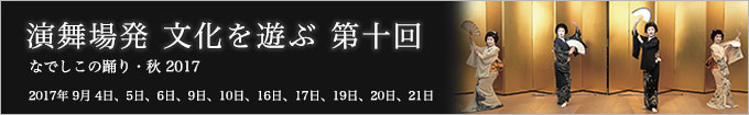 演舞場発 文化を遊ぶ 第十回 なでしこの踊り・2017 秋
